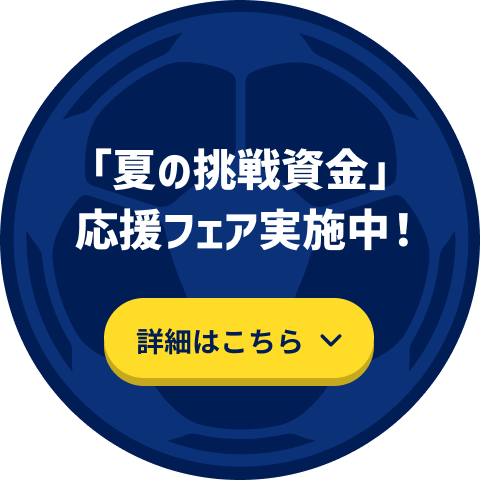 「夏の挑戦資金」応援フェア実施中！
