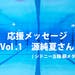 応援メッセージ vol.1 源純夏さん