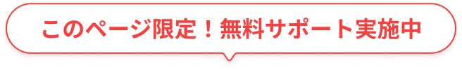 このページ限定！無料サポート実施中