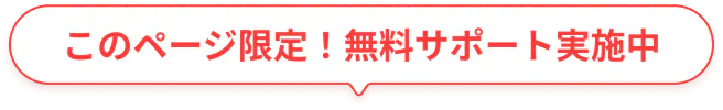このページ限定！無料サポート実施中