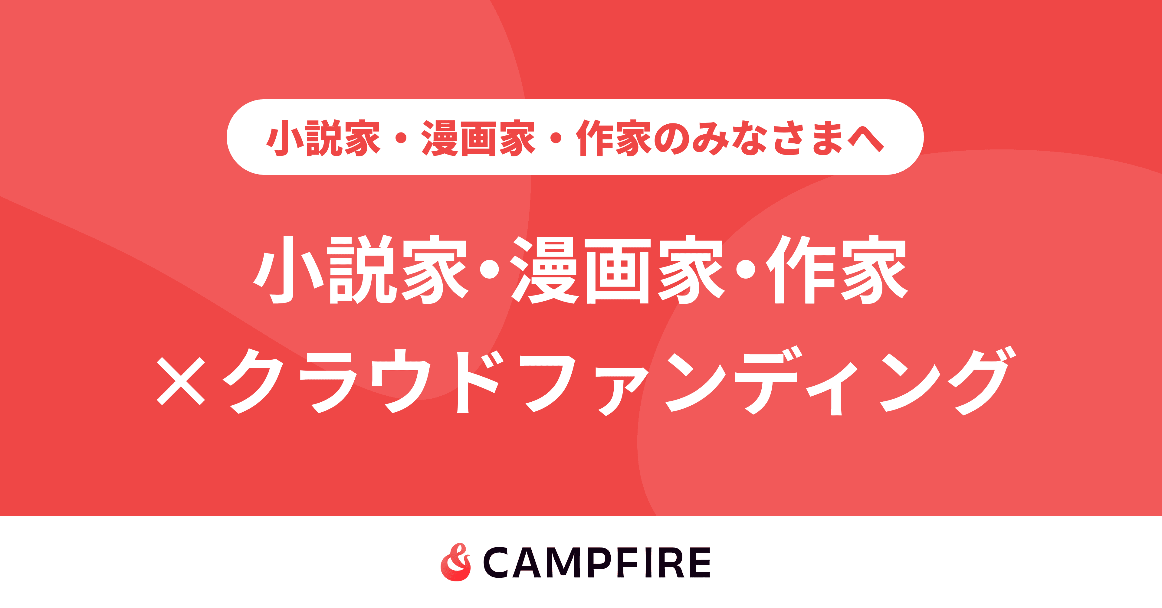小説・漫画・作家のクラウドファンディング起案なら - CAMPFIRE