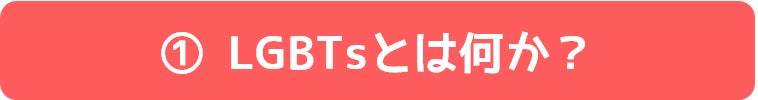 ①LGBTsとは何か?
