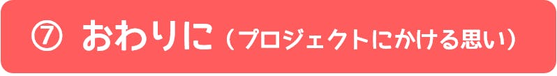 ⑦おわりに（プロジェクトにかける思い）