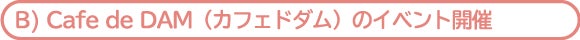 Cafe de DAM（カフェドダム）のイベント開催