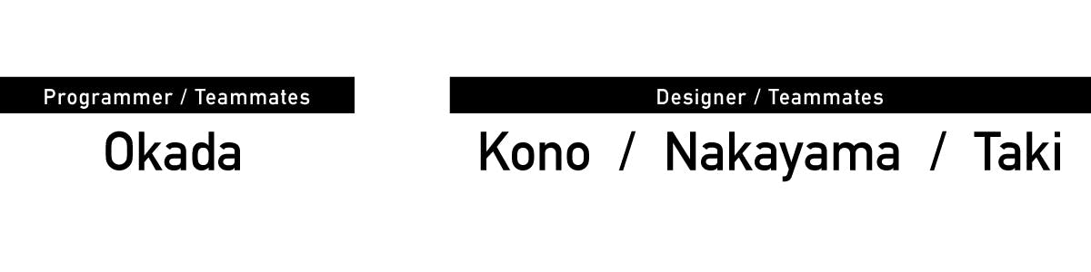 Programmer / Teammates Okada  Designer / Teammates Kono Nakayama Taki