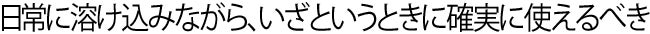 日常に溶け込みながら、いざというときに確実に使えるべき