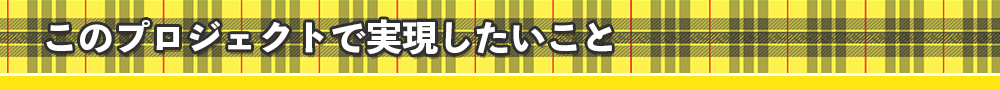 このプロジェクトで実現したいこと