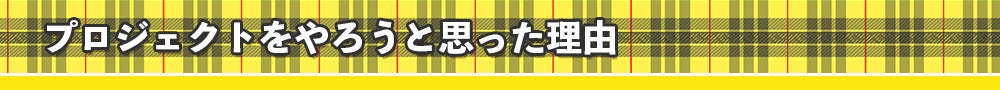 プロジェクトをやろうと思った理由