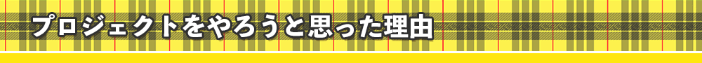 プロジェクトをやろうと思った理由
