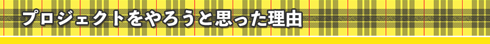 プロジェクトをやろうと思った理由