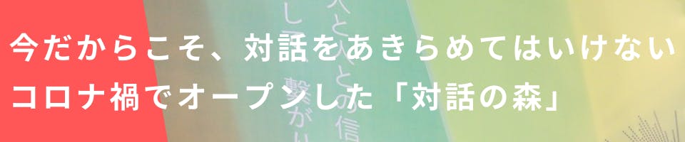 今だからこそ、対話をあきらめてはいけない。コロナ禍でオープンした「対話の森」