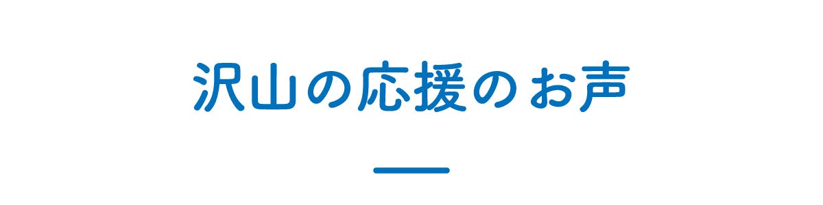 沢山の応援のお声