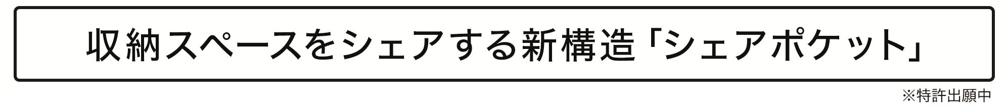 収納スペースをシェアする新構造「シェアポケット」 ※特許出願中