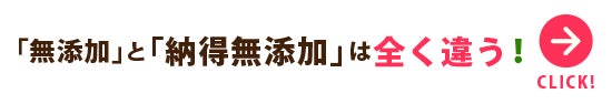 「無添加」と「納得無添加」は全く違う！