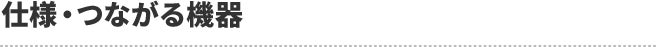 仕様・つながる機器
