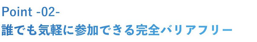 二つ目は、だれでも気軽に参加できる完全バリアフリーである点です。