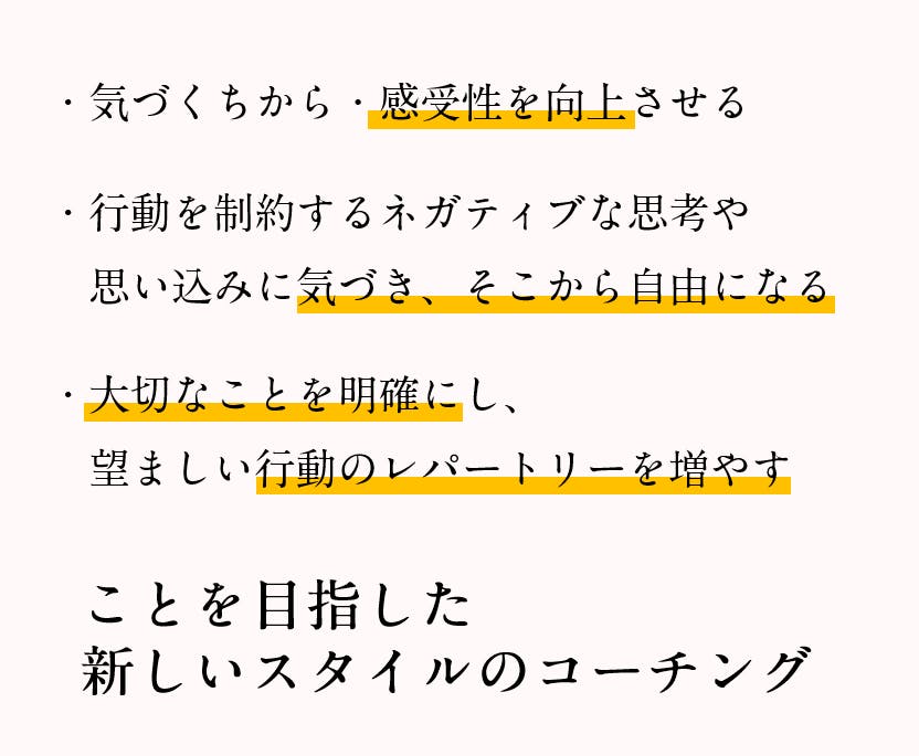 気づくちから・感受性を向上させ、行動を制約するネガティブな思考や思い込みに気づきそこから自由になり、大切なことを明確にし望ましい行動のレパートリーを増やす ことを目指した新しいスタイルのコーチング