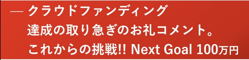 クラウドファンディング　達成の取り急ぎのお礼コメント。　これからの挑戦!!Next Goal 100万円