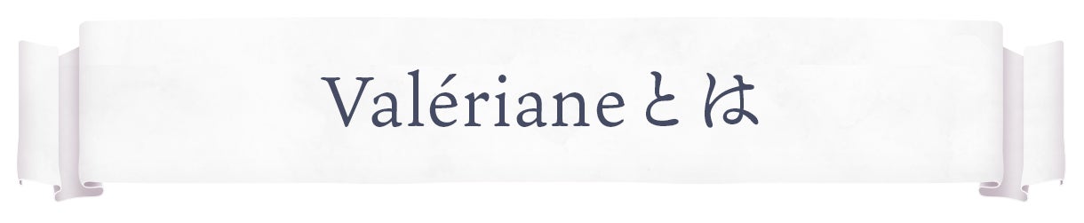 Valériane(ヴァレリアンヌ)とは