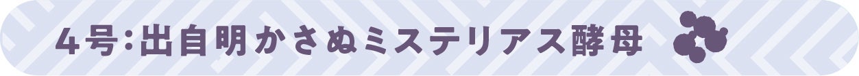 4号:出自明かさぬミステリアス酵母