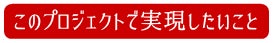 このプロジェクトで実現したいこと