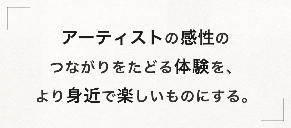 アーティストの感性のつながりをたどる体験を、より身近で楽しいものに。