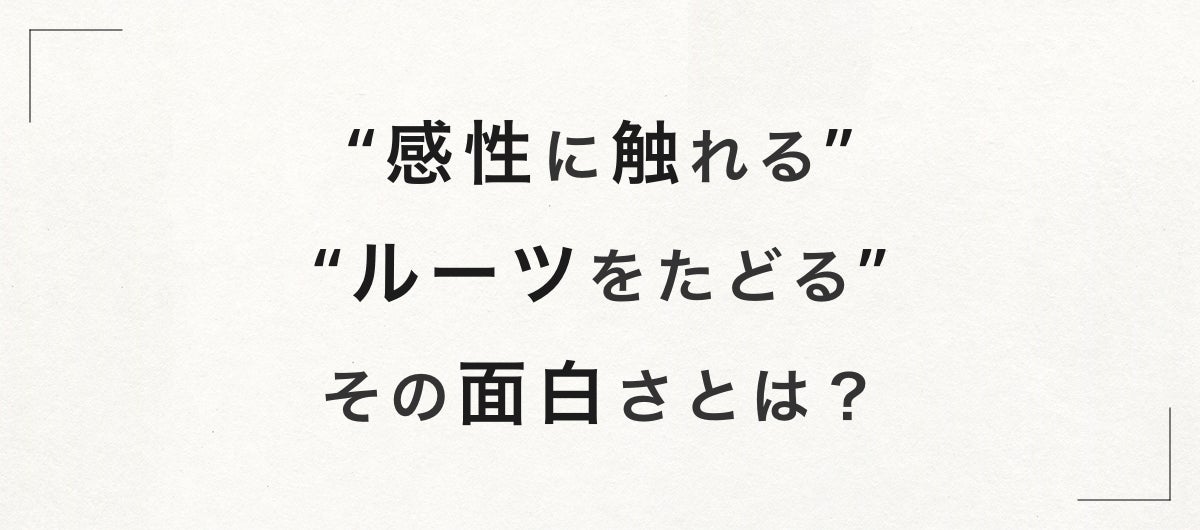 「アーティストの感性に触れる」 「源泉となるルーツをたどる」 その面白さとは？