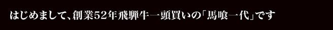 はじめまして、創業52年飛騨牛一頭買いの「馬喰一代」です