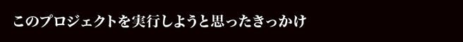 このプロジェクトを実行しようと思ったきっかけ