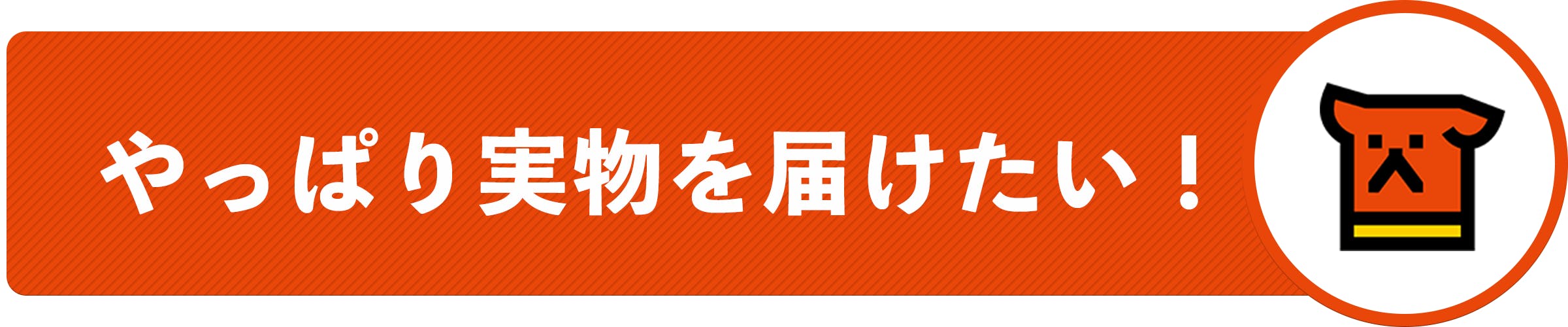 やっぱり実物を届けたい！