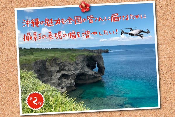 沖縄の魅力を全国の皆さんに届けるために撮影の表現の幅を増やしたい！