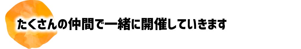 たくさんの仲間で一緒に開催していきます