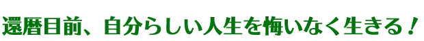 自分らしい人生を悔いなく生きる!