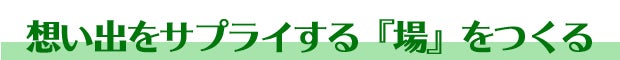 想い出をサプライする場をつくる