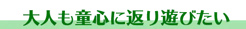 大人も童心にかえり遊びたい
