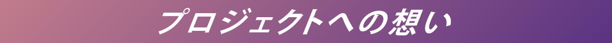 プロジェクトへの想い