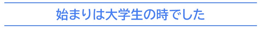 始まりは大学生の時でした