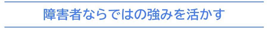 障害者ならではの強みを活かす