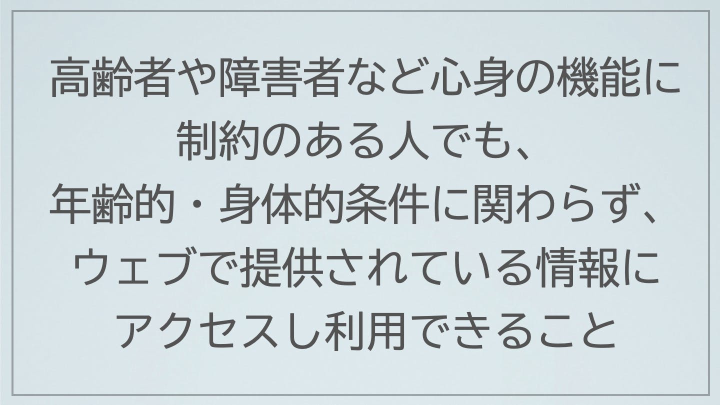 高齢者や障害者など心身の機能に制約のある人でも、年齢的・身体的条件に関わらず、ウェブで提供されている情報にアクセスし利用できること