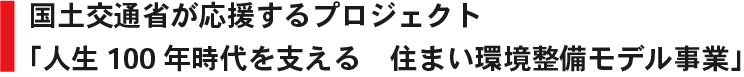 国土交通省が応援するプロジェクト 人生100年時代を支える 住まい環境整備モデル事業