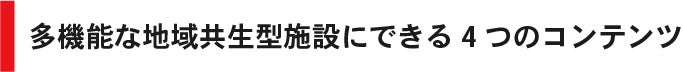 多機能な地域共生型施設にできる4つのコンテンツ