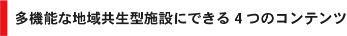 多機能な地域共生型施設にできる4つのコンテンツ