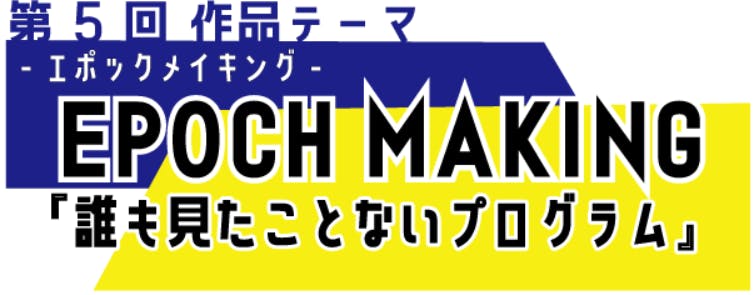 作品テーマ「エポックメイキング ー誰も見たことないプログラムー」