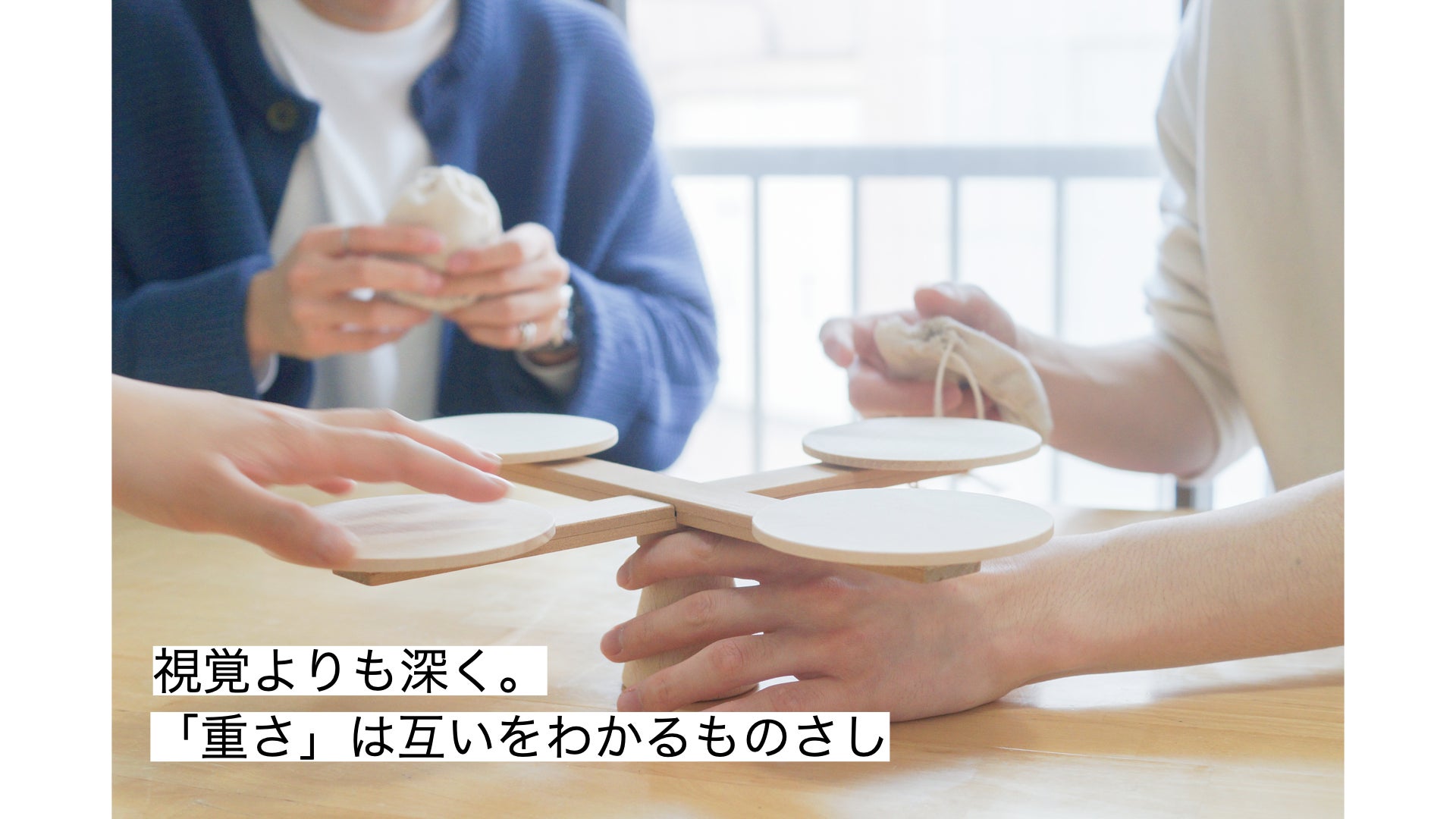 視覚よりも深く。「重さ」は互いをわかるものさし。