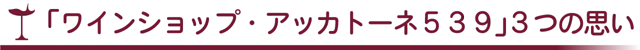 「ワインショップ・アッカトーネ539」3つの思い