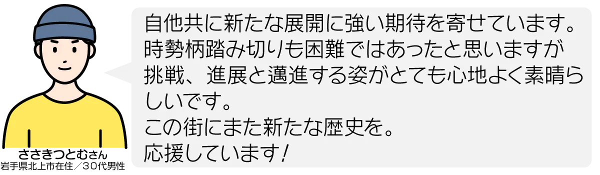 自他共に新たな展開に強い期待を寄せています。時勢柄踏み切りも困難ではあったと思いますが挑戦、進展と邁進する姿がとても心地よく素晴らしいです。 この街にまた新たな歴史を。 応援しています!
