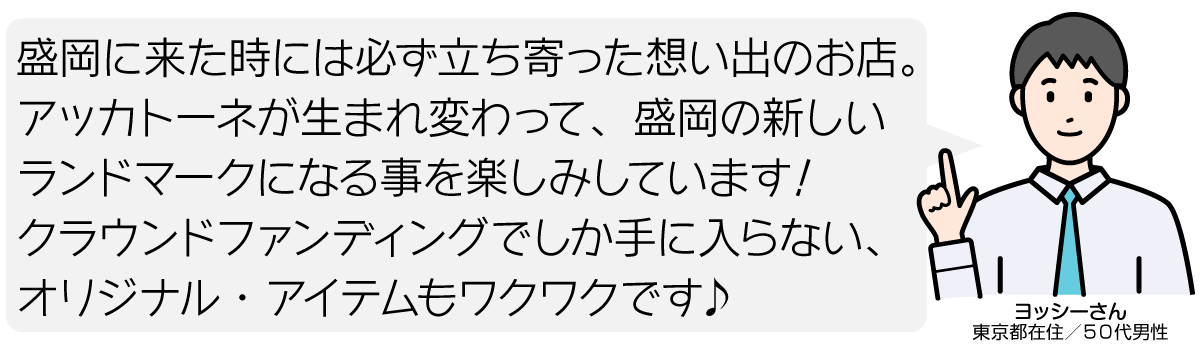 盛岡に来た時には必ず立ち寄った想い出のお店。 アッカトーネが生まれ変わって、盛岡の新しい ランドマークになる事を楽しみしています！ クラウンドファンディングでしか手に入らない、オリジナル・アイテムもワクワクです♪