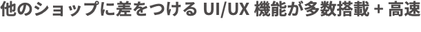 他のショップに差をつけるUI/UX機能が多数搭載+高速