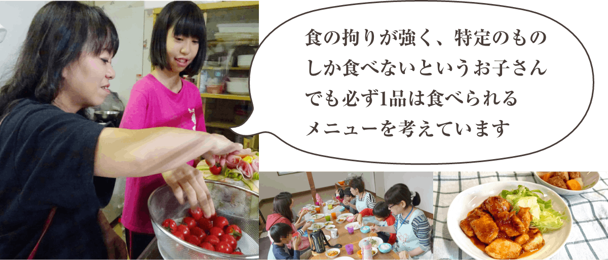 食の拘りが強く、特手のものしか食べないとういお子さんでも必ず1品は食べられるメニューを考えています