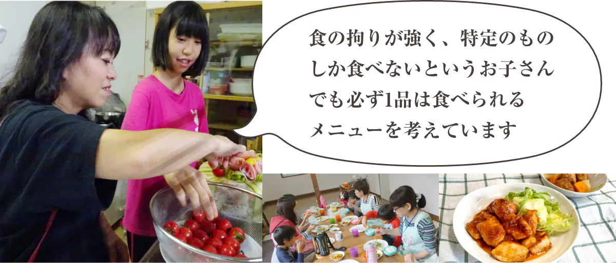 食の拘りが強く、特手のものしか食べないとういお子さんでも必ず1品は食べられるメニューを考えています